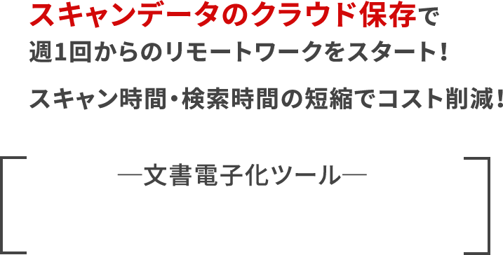 ■スキャンデータのクラウド保存で週1回からのリモートワークをスタート！■スキャン時間・検索時間の短縮でコスト削減！─文書電子化ツール─Quickスキャン V5